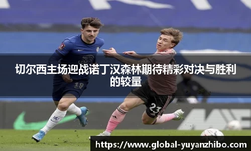 切尔西主场迎战诺丁汉森林期待精彩对决与胜利的较量